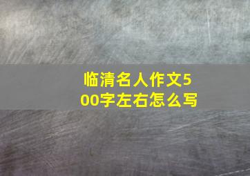 临清名人作文500字左右怎么写