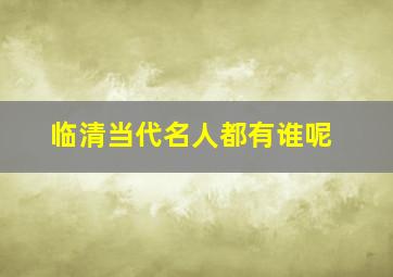 临清当代名人都有谁呢