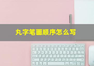 丸字笔画顺序怎么写