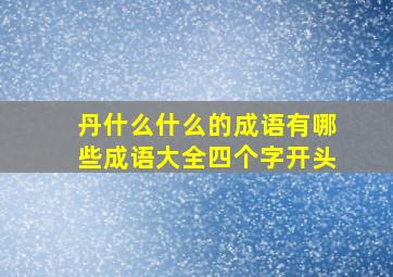 丹什么什么的成语有哪些成语大全四个字开头