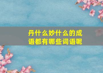 丹什么妙什么的成语都有哪些词语呢