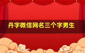 丹字微信网名三个字男生