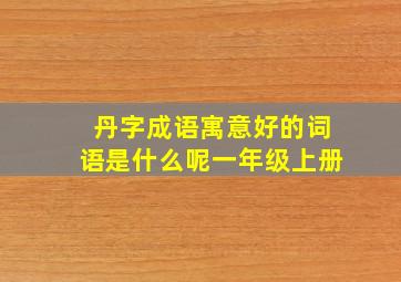 丹字成语寓意好的词语是什么呢一年级上册