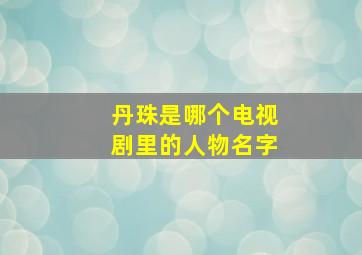 丹珠是哪个电视剧里的人物名字