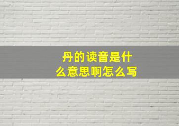 丹的读音是什么意思啊怎么写