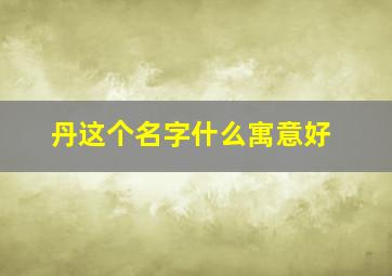 丹这个名字什么寓意好