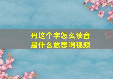 丹这个字怎么读音是什么意思啊视频