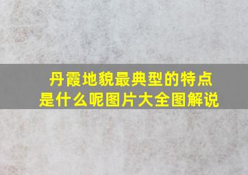 丹霞地貌最典型的特点是什么呢图片大全图解说