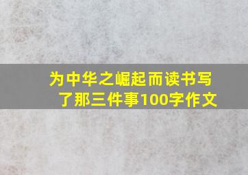 为中华之崛起而读书写了那三件事100字作文