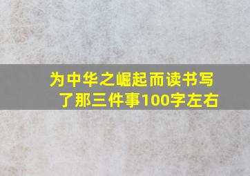 为中华之崛起而读书写了那三件事100字左右