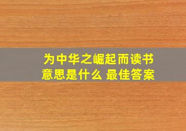 为中华之崛起而读书意思是什么 最佳答案