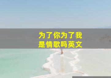 为了你为了我是情歌吗英文