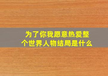 为了你我愿意热爱整个世界人物结局是什么