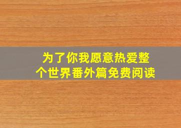 为了你我愿意热爱整个世界番外篇免费阅读