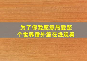 为了你我愿意热爱整个世界番外篇在线观看