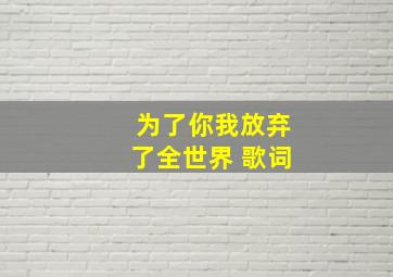 为了你我放弃了全世界 歌词