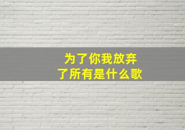 为了你我放弃了所有是什么歌