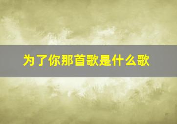 为了你那首歌是什么歌