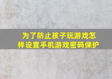 为了防止孩子玩游戏怎样设置手机游戏密码保护