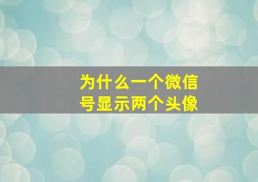 为什么一个微信号显示两个头像