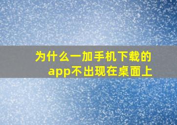 为什么一加手机下载的app不出现在桌面上