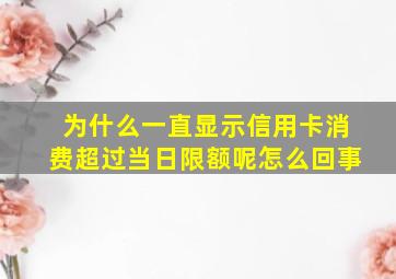 为什么一直显示信用卡消费超过当日限额呢怎么回事