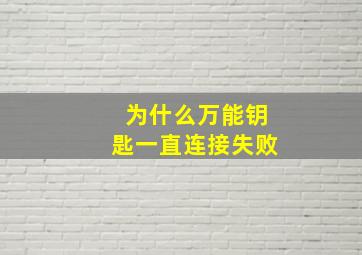 为什么万能钥匙一直连接失败