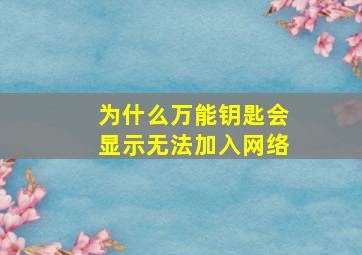 为什么万能钥匙会显示无法加入网络