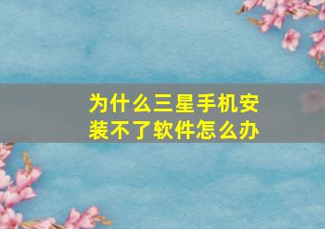 为什么三星手机安装不了软件怎么办