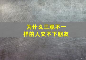 为什么三观不一样的人交不下朋友