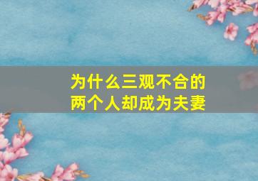 为什么三观不合的两个人却成为夫妻