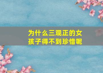 为什么三观正的女孩子得不到珍惜呢