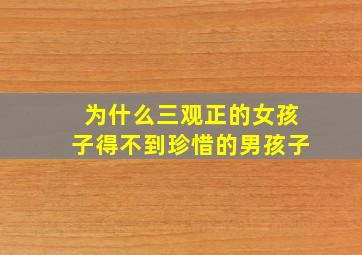 为什么三观正的女孩子得不到珍惜的男孩子