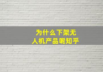 为什么下架无人机产品呢知乎