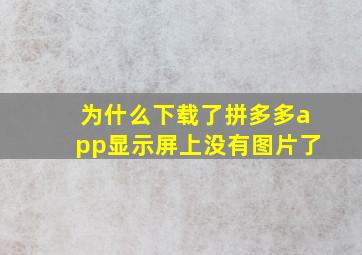 为什么下载了拼多多app显示屏上没有图片了