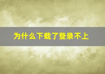 为什么下载了登录不上