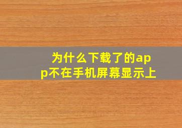 为什么下载了的app不在手机屏幕显示上