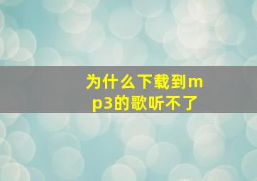 为什么下载到mp3的歌听不了