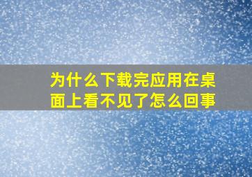 为什么下载完应用在桌面上看不见了怎么回事