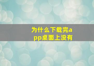 为什么下载完app桌面上没有