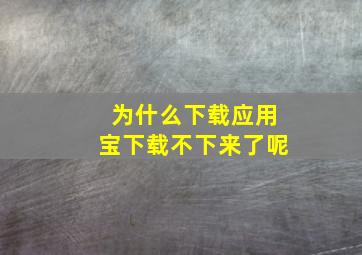 为什么下载应用宝下载不下来了呢