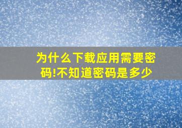 为什么下载应用需要密码!不知道密码是多少