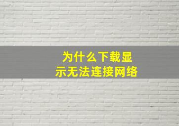 为什么下载显示无法连接网络