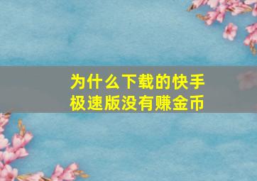 为什么下载的快手极速版没有赚金币