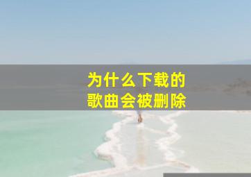 为什么下载的歌曲会被删除