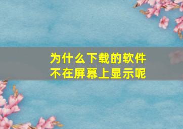 为什么下载的软件不在屏幕上显示呢