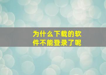 为什么下载的软件不能登录了呢