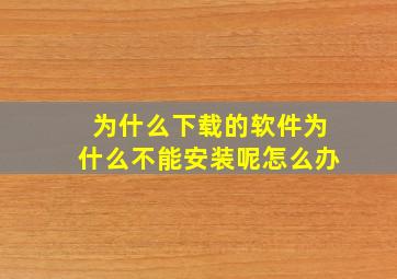 为什么下载的软件为什么不能安装呢怎么办