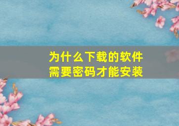 为什么下载的软件需要密码才能安装