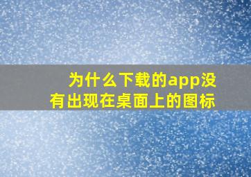 为什么下载的app没有出现在桌面上的图标